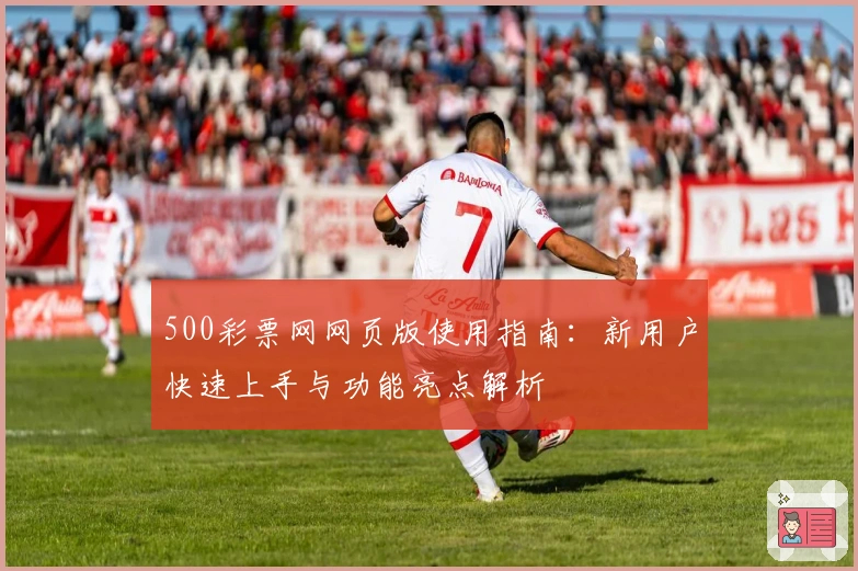 500彩票网网页版使用指南：新用户快速上手与功能亮点解析