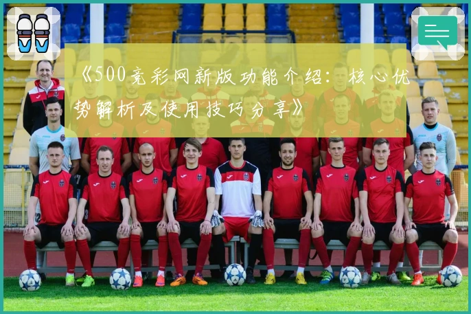《500竞彩网新版功能介绍：核心优势解析及使用技巧分享》