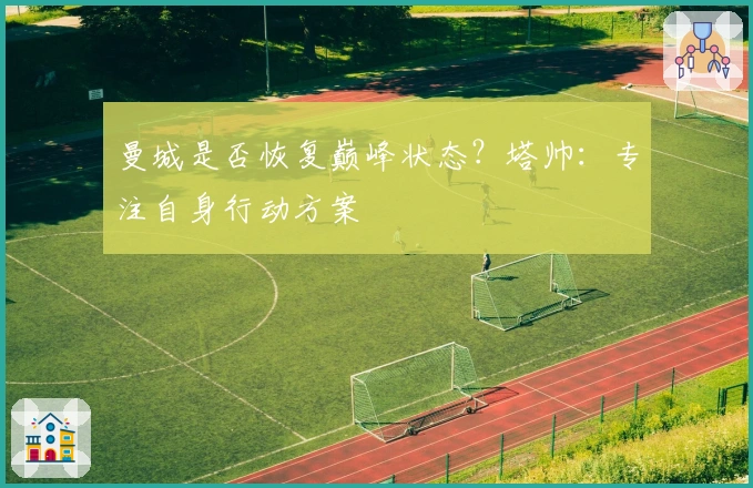 曼城是否恢复巅峰状态？塔帅：专注自身行动方案