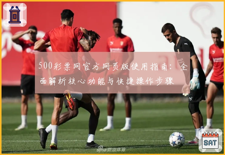 500彩票网官方网页版使用指南：全面解析核心功能与快捷操作步骤