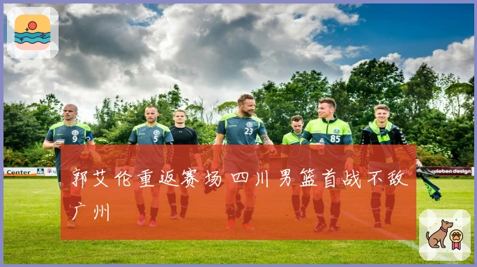 郭艾伦重返赛场 四川男篮首战不敌广州