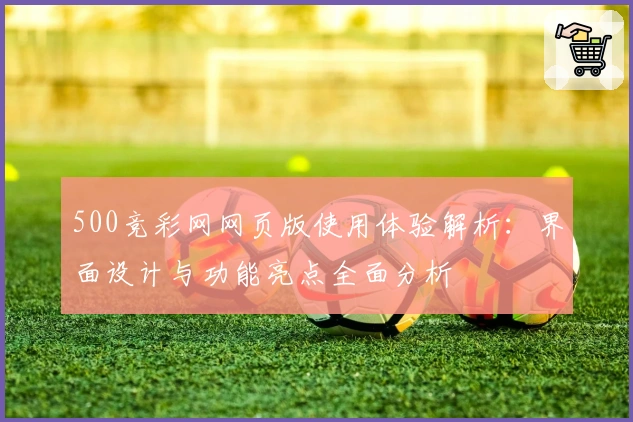 500竞彩网网页版使用体验解析：界面设计与功能亮点全面分析