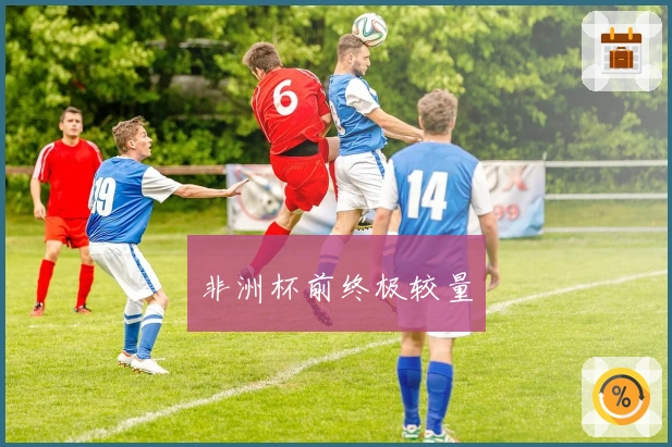 非洲杯前终极较量