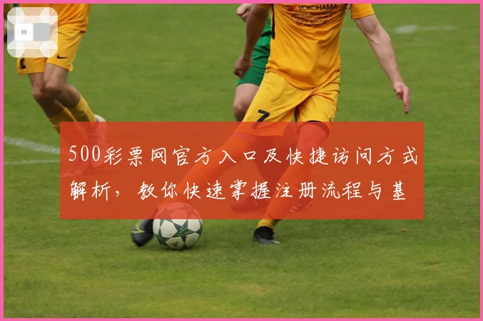 500彩票网官方入口及快捷访问方式解析，教你快速掌握注册流程与基础操作技巧