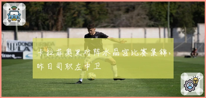 卡拉菲奥里对阵水晶宫比赛集锦，昨日司职左中卫