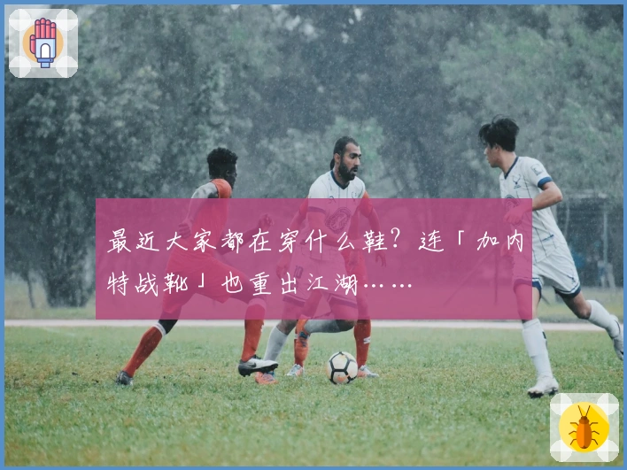 最近大家都在穿什么鞋？连「加内特战靴」也重出江湖……