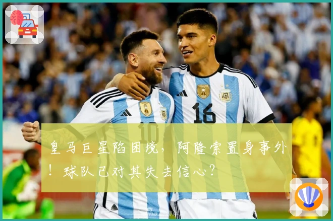皇马巨星陷困境，阿隆索置身事外！球队已对其失去信心？