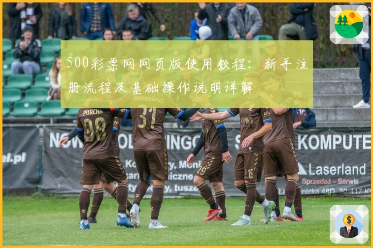 500彩票网网页版使用教程：新手注册流程及基础操作说明详解