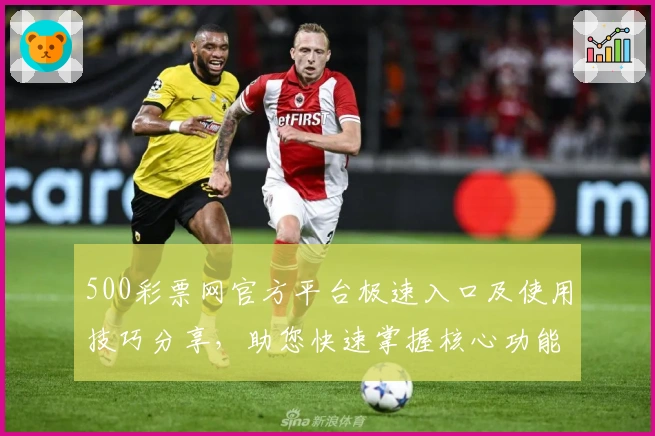 500彩票网官方平台极速入口及使用技巧分享，助您快速掌握核心功能体验