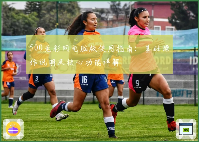 500竞彩网电脑版使用指南：基础操作说明及核心功能详解