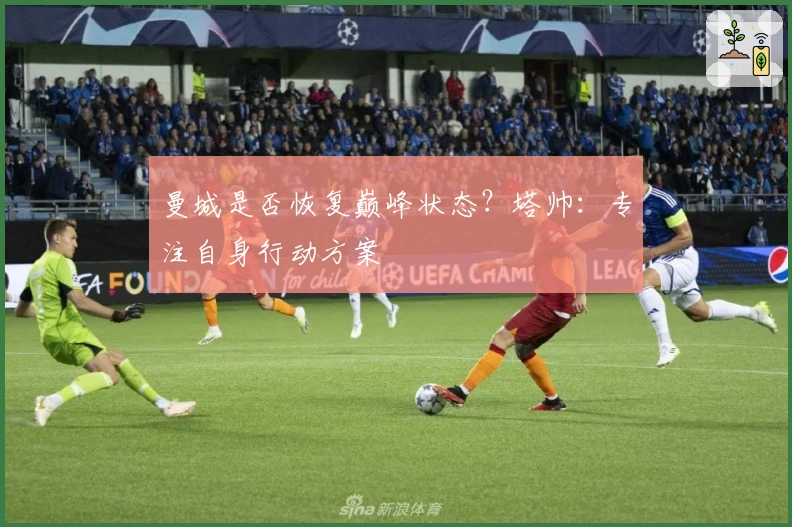 曼城是否恢复巅峰状态？塔帅：专注自身行动方案