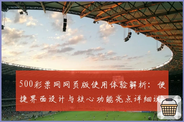 500彩票网网页版使用体验解析：便捷界面设计与核心功能亮点详细说明