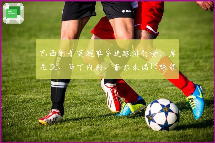 巴西射手英超单季进球排行榜：库尼亚、马丁内利、菲尔米诺15球领跑