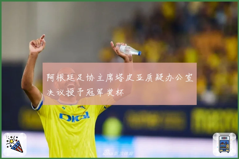 阿根廷足协主席塔皮亚质疑办公室决议授予冠军奖杯