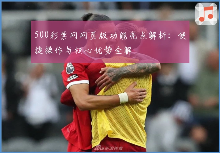 500彩票网网页版功能亮点解析：便捷操作与核心优势全解