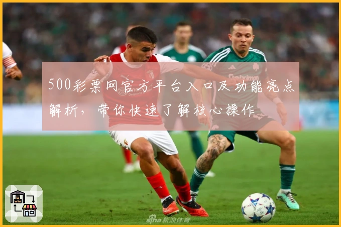 500彩票网官方平台入口及功能亮点解析，带你快速了解核心操作