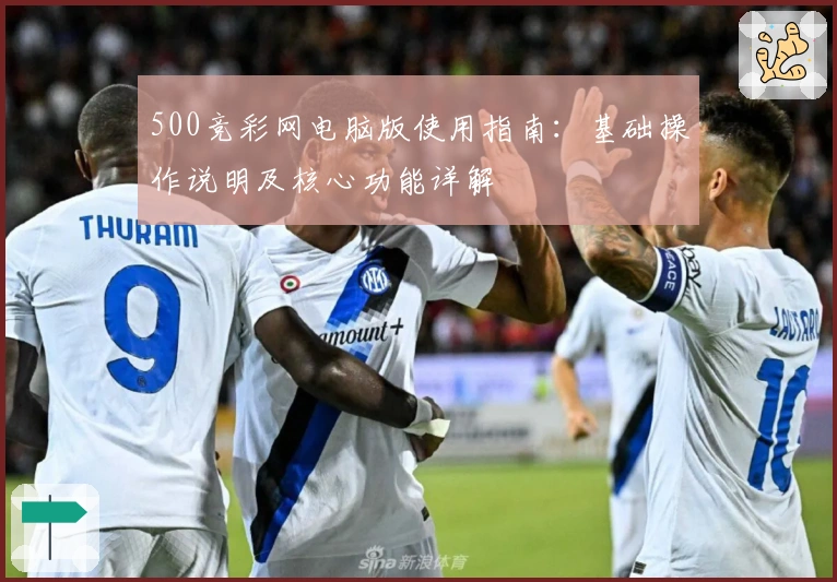 500竞彩网电脑版使用指南：基础操作说明及核心功能详解