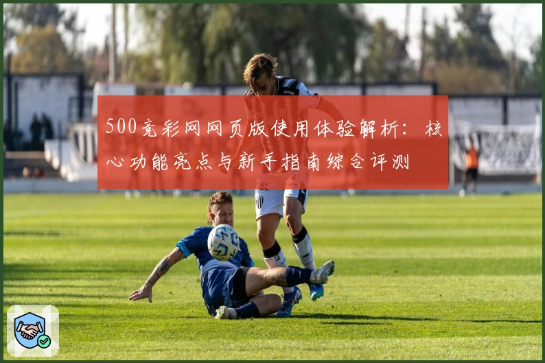 500竞彩网网页版使用体验解析：核心功能亮点与新手指南综合评测