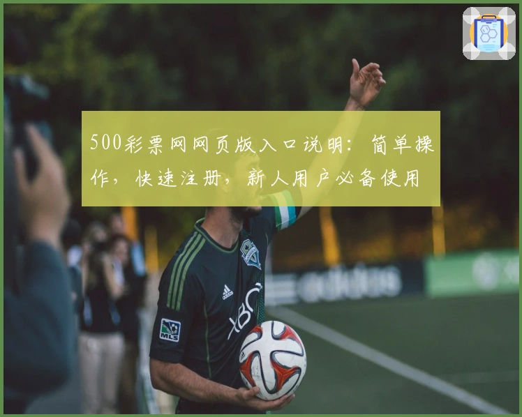 500彩票网网页版入口说明：简单操作，快速注册，新人用户必备使用指南解析